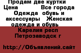 Продам две куртки › Цена ­ 2 000 - Все города Одежда, обувь и аксессуары » Женская одежда и обувь   . Карелия респ.,Петрозаводск г.